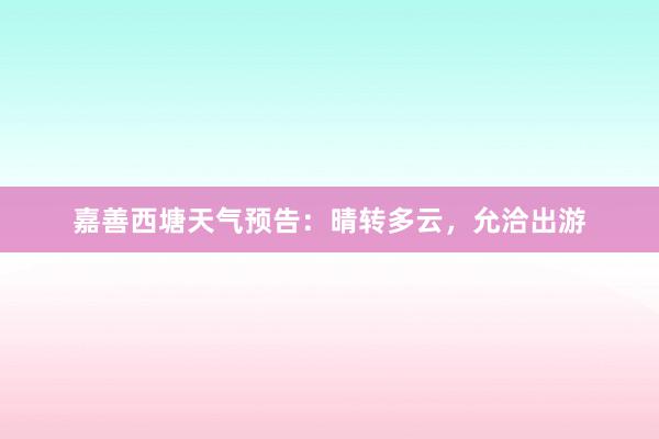 嘉善西塘天气预告：晴转多云，允洽出游