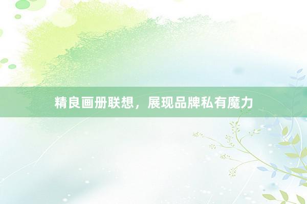 精良画册联想，展现品牌私有魔力