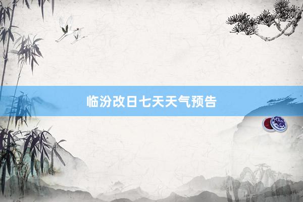 临汾改日七天天气预告