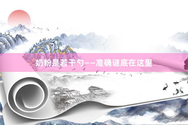奶粉是若干勺——准确谜底在这里