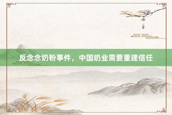 反念念奶粉事件，中国奶业需要重建信任